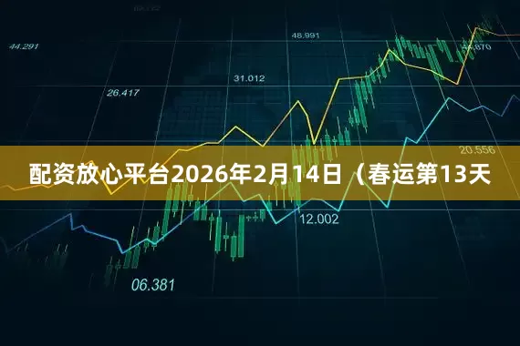 配资放心平台2026年2月14日（春运第13天