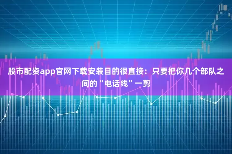股市配资app官网下载安装目的很直接：只要把你几个部队之间的“电话线”一剪